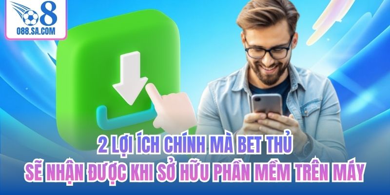 2 lợi ích chính mà bet thủ sẽ nhận được khi sở hữu phần mềm trên máy