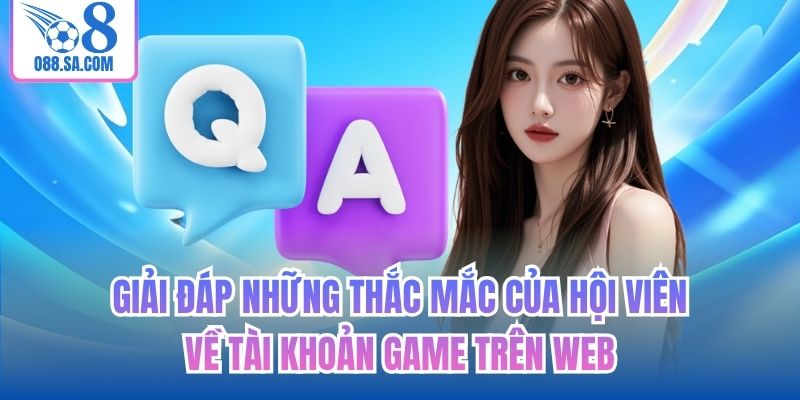 Giải đáp những thắc mắc của hội viên về tài khoản game trên web