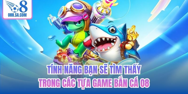 Tính năng bạn sẽ tìm thấy trong các tựa game bắn cá O8